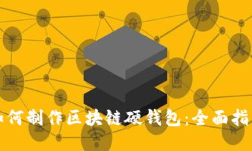 如何制作区块链硬钱包：全面指南