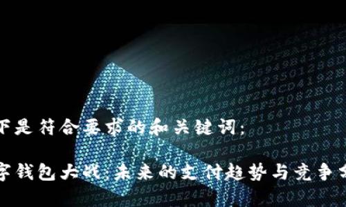 以下是符合要求的和关键词：

数字钱包大战：未来的支付趋势与竞争分析