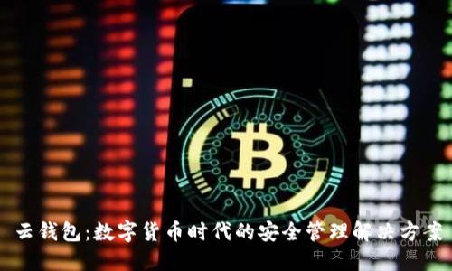 云钱包：数字货币时代的安全管理解决方案