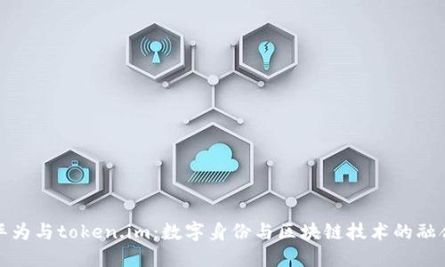 华为与token.im：数字身份与区块链技术的融合