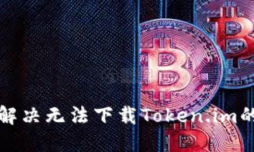 如何解决无法下载Token.im的问题