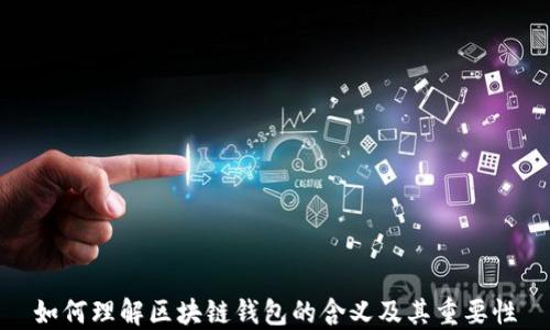 
如何理解区块链钱包的含义及其重要性