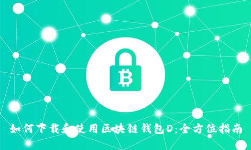 如何下载和使用区块链钱包D：全方位指南