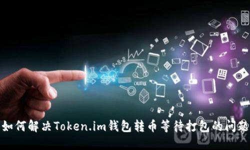如何解决Token.im钱包转币等待打包的问题