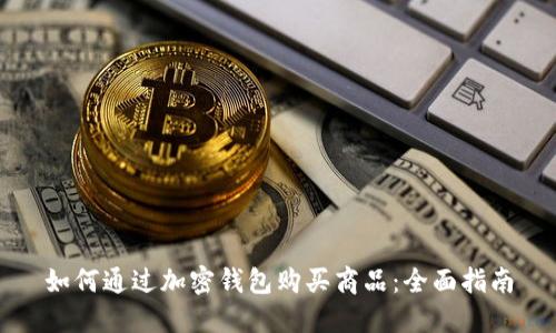 如何通过加密钱包购买商品：全面指南