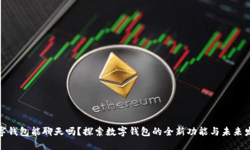 数字钱包能聊天吗？探索数字钱包的全新功能与未来发展