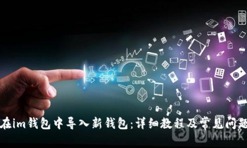 如何在im钱包中导入新钱包：详细教程及常见问题解答