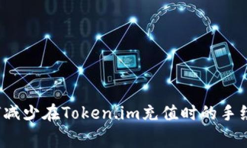 如何减少在Token.im充值时的手续费？
