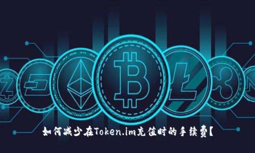 如何减少在Token.im充值时的手续费？