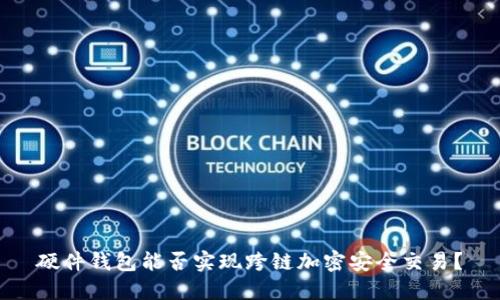 硬件钱包能否实现跨链加密安全交易？