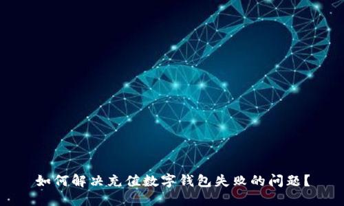 如何解决充值数字钱包失败的问题？
