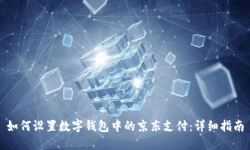 如何设置数字钱包中的京东支付：详细指南