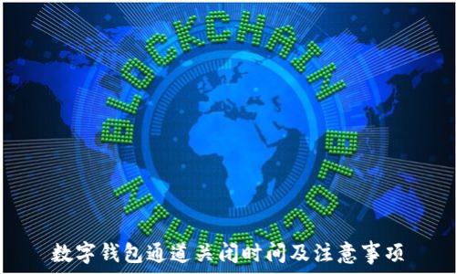   
数字钱包通道关闭时间及注意事项