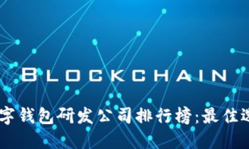 在中国DCEP数字钱包研发公司排行榜：最佳选择与发展趋势
