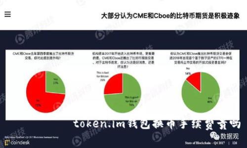 ৌশোৱাtoken.im钱包换币手续费贵吗
