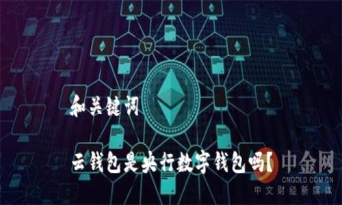 和关键词

云钱包是央行数字钱包吗？