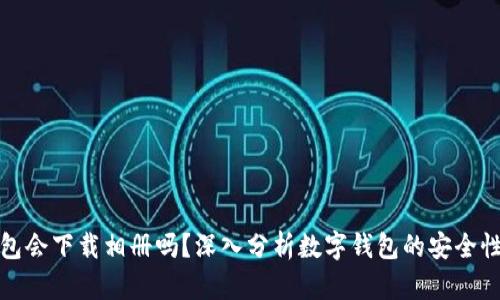 数字钱包会下载相册吗？深入分析数字钱包的安全性与功能