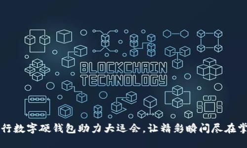 工行数字硬钱包助力大运会，让精彩瞬间尽在掌握