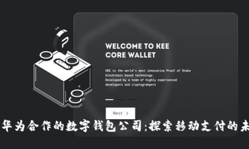 与华为合作的数字钱包公司：探索移动支付的未来