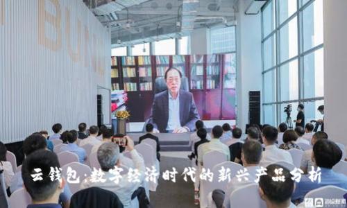 云钱包：数字经济时代的新兴产品分析