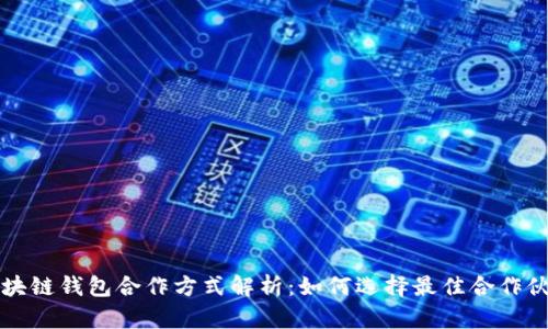 区块链钱包合作方式解析：如何选择最佳合作伙伴