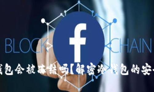 区块链冷钱包会被冻结吗？解密冷钱包的安全性与风险