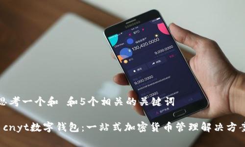 思考一个和 和5个相关的关键词

 cnyt数字钱包：一站式加密货币管理解决方案