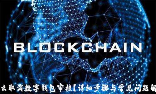 
怎么取消数字钱包审核？详细步骤与常见问题解答