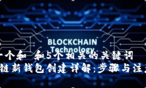 思考一个和 和5个相关的关键词  
 区块链新钱包创建详解：步骤与注意事项