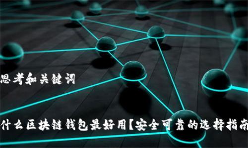 思考和关键词


什么区块链钱包最好用？安全可靠的选择指南