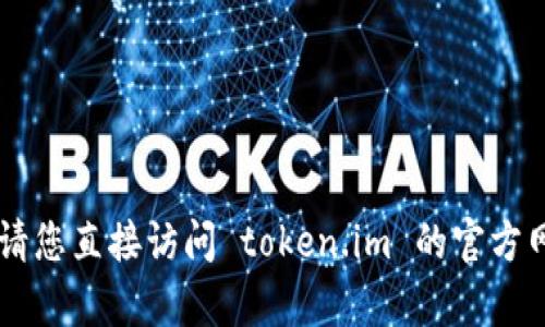 为了确保信息的准确性和有效性，请您直接访问 token.im 的官方网站或联系客服以获取最新的信息.
