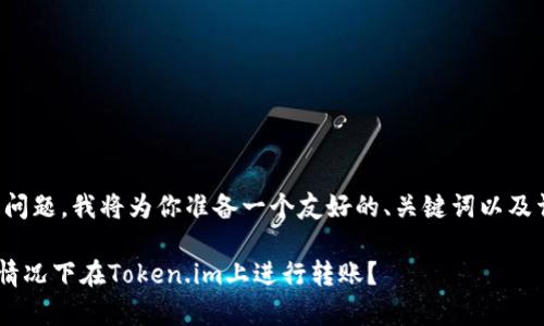 为了更好地为你解答该问题，我将为你准备一个友好的、关键词以及详细的内容和相关问题。

如何在没有ETH余额的情况下在Token.im上进行转账？