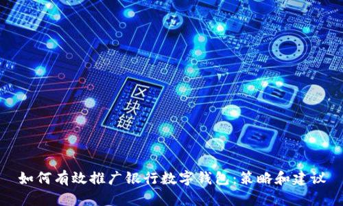 如何有效推广银行数字钱包：策略和建议