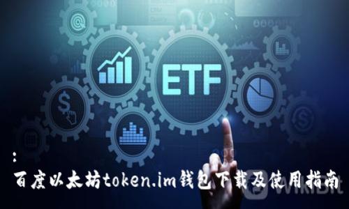 :
百度以太坊token.im钱包下载及使用指南