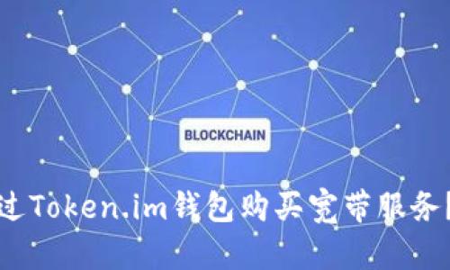 : 如何通过Token.im钱包购买宽带服务？详尽指南